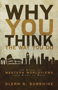 Why You Think the Way You Do: The Story of Western Worldviews from Rome to Home