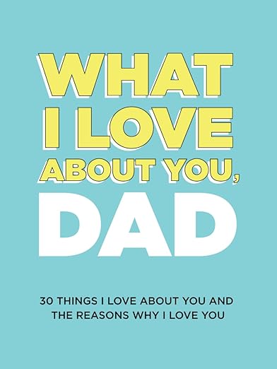 What I Love About You, Dad: 30 Things I Love About You and the Reasons Why I Love You Fill-in-the-Blank Gift Book. Gifts for Dad (What I Love About You Series Books)