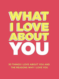 What I Love About You: 30 Things I Love About You and the Reasons Why I Love You Fill-in-the-Blank Gift Book. Anniversary Gifts for Couples, Her and Him (What I Love About You Series Books)