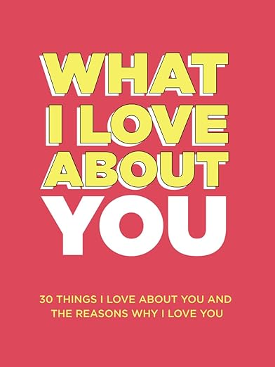 What I Love About You: 30 Things I Love About You and the Reasons Why I Love You Fill-in-the-Blank Gift Book. Anniversary Gifts for Couples, Her and Him (What I Love About You Series Books)