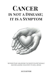 Cancer Is Not a Disease; It Is a Symptom: Beyond Fear: Unlocking the Body's Silent Signals and Reclaiming Your Path to Well-Being