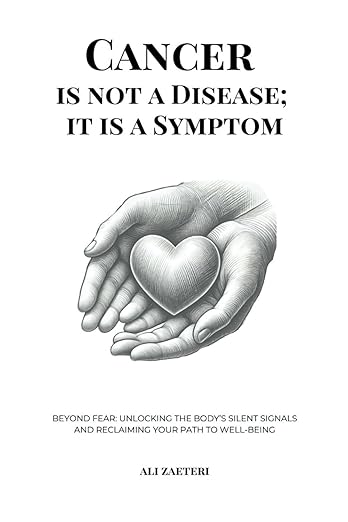Cancer Is Not a Disease; It Is a Symptom: Beyond Fear: Unlocking the Body's Silent Signals and Reclaiming Your Path to Well-Being