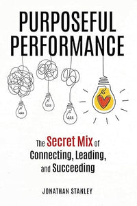 Purposeful Performance: The Secret Mix of Connecting, Leading, and Succeeding