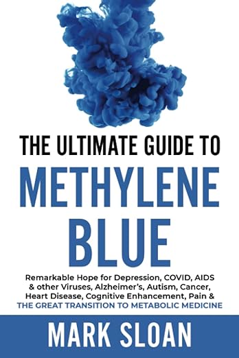 The Ultimate Guide to Methylene Blue: Remarkable Hope for Depression, COVID, AIDS & other Viruses, Alzheimer's, Autism, Cancer, Heart Disease, ... Targeting Mitochondrial Dysfunction)