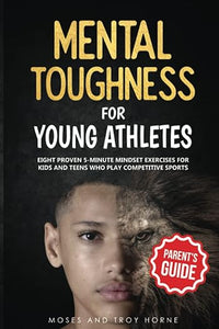 Mental Toughness For Young Athletes (Parent's Guide): Eight Proven 5-Minute Mindset Exercises For Kids And Teens Who Play Competitive Sports
