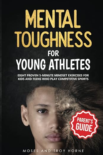 Mental Toughness For Young Athletes (Parent's Guide): Eight Proven 5-Minute Mindset Exercises For Kids And Teens Who Play Competitive Sports