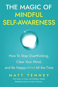 The Magic of Mindful Self-Awareness: How To Stop Overthinking, Clear Your Mind, and Be Happy (Almost) All the Time