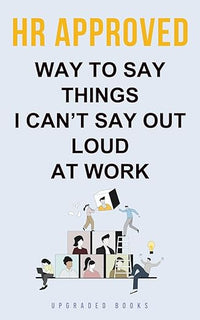 HR Approved Way To Say Things I Can't Say Out Loud At Work (HR Approved Office Survival Series)