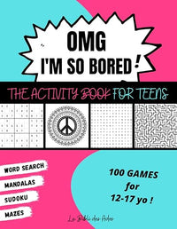 OMG I'm So Bored ! The Activity Book for Teens: 100 Games for 12-17 years old | Sudoku - Word Search - Mazes - Mandalas | Hours of Fun for Boys & Girls