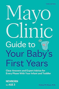 Mayo Clinic Guide to Your Baby's First Years, 3rd Edition: Clear Answers and Expert Advice for Every Phase With Your Infant and Toddler (Mayo Clinic Parenting Guides)