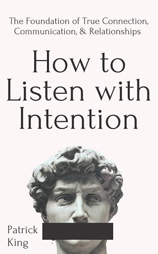 How to Listen with Intention: The Foundation of True Connection, Communication, and Relationships (How to be More Likable and Charismatic)