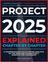 Project 2025 Explained Chapter by Chapter: Understanding the Conservative Promise. A Comprehensive Fully-Vetted Analysis of The Heritage Foundation's Mandate for Leadership