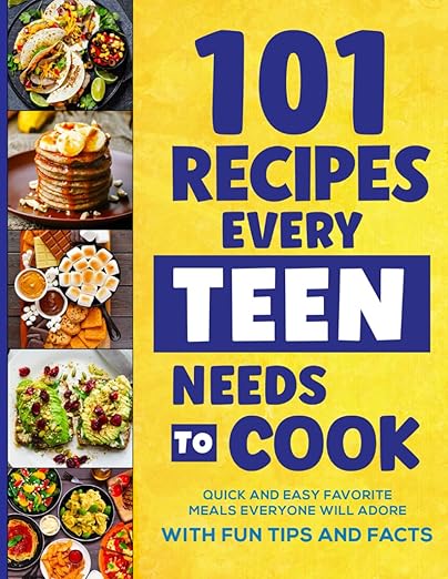 101 Recipes Every Teen Needs To Cook: Quick & Easy Favorite Meals Everyone Will Adore (with Fun Tips & Facts) (Easter Basket Stuffers For Teens)