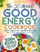 The 30-Minute Good Energy Cookbook • Quick Recipes for Limitless Energy: 250+ Metabolism-Boosting Meals, 120-Day Meal Plan, and All-Inclusive Food ... Dr. Casey Means' Teachings to Your Table