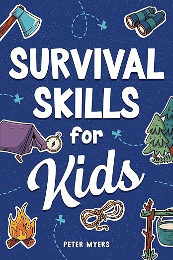Survival Skills for Kids: How to Perform First Aid, Build Shelter, Start a Fire, Find Water, Handle Emergencies, Predict the Weather, and Master the Wilderness!