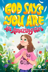 God Says You Are An Amazing Girl: An Inspiring Christian Book for Kids to Nurture Faith, Confidence, and Inner Strength (Christian Gifts for Kids)