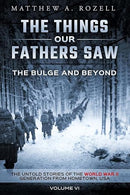 The Bulge And Beyond: The Things Our Fathers Saw--The Untold Stories of the World War II Generation-Volume VI
