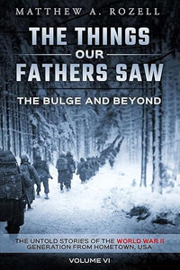 The Bulge And Beyond: The Things Our Fathers Saw--The Untold Stories of the World War II Generation-Volume VI
