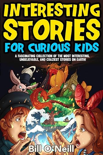 Interesting Stories for Curious Kids: A Fascinating Collection of the Most Interesting, Unbelievable, and Craziest Stories on Earth!