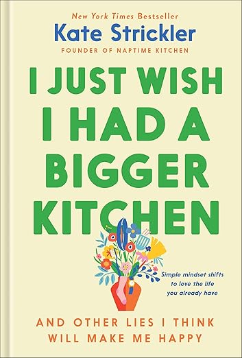 I Just Wish I Had a Bigger Kitchen: And Other Lies I Think Will Make Me Happy (Small Habits and Mindset Shifts to Find Contentment and Joy in Life) (Early Christmas Gift Ideas)