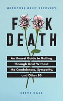 Hardcore Grief Recovery: An Honest Guide to Getting through Grief without the Condolences, Sympathy, and Other BS (F*ck Death; Healing Journal)