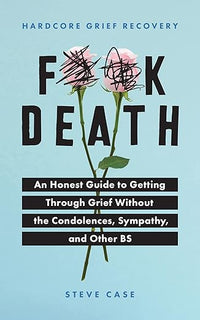 Hardcore Grief Recovery: An Honest Guide to Getting through Grief without the Condolences, Sympathy, and Other BS (F*ck Death; Healing Journal)