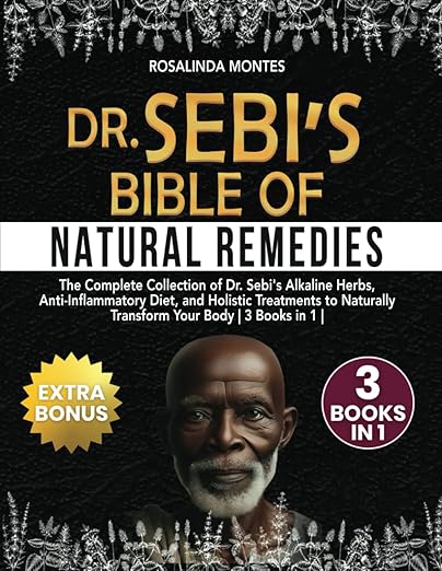 Dr Sebi's Bible of Natural Remedies: The complete Collection of Dr. Sebi's Alkaline Herbs, Anti-Inflammatory Diet, and Holistic Treatments to Naturally Transform Your Body