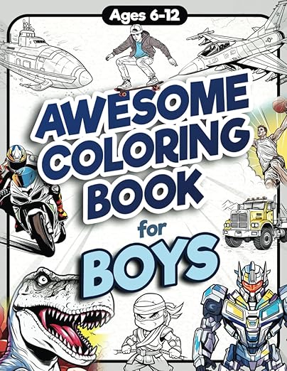 Awesome Coloring Book for Boys: Over 75 Coloring Activity featuring Ninjas, Cars, Dragons, Vehicles, Trucks, Dinosaurs, Space, Rockets, Wilderness, ... Ages 6, 7, 8, 9, 10, 11, 12, and Teens!