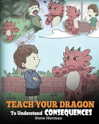 Teach Your Dragon To Understand Consequences: A Dragon Book To Teach Children About Choices and Consequences. A Cute Children Story To Teach Kids How To Make Good Choices. (My Dragon Books)