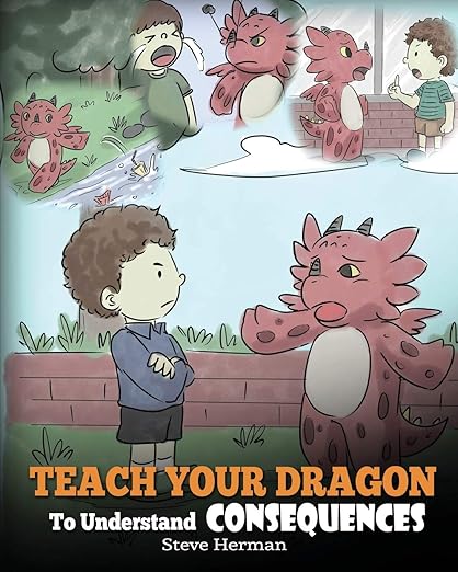 Teach Your Dragon To Understand Consequences: A Dragon Book To Teach Children About Choices and Consequences. A Cute Children Story To Teach Kids How To Make Good Choices. (My Dragon Books)