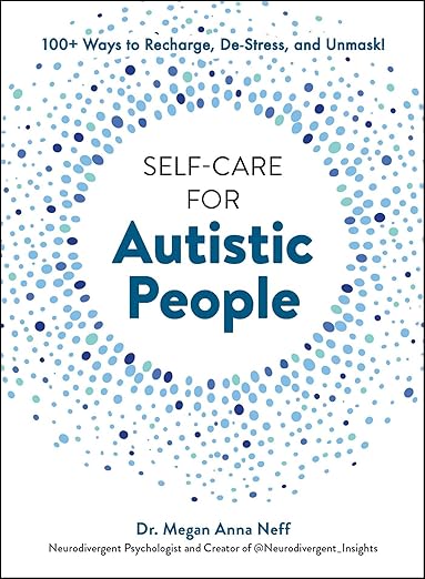Self-Care for Autistic People: 100+ Ways to Recharge, De-Stress, and Unmask!