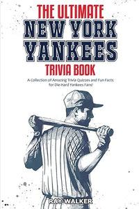 The Ultimate New York Yankees Trivia Book: A Collection of Amazing Trivia Quizzes and Fun Facts for Die-Hard Yankees Fans!