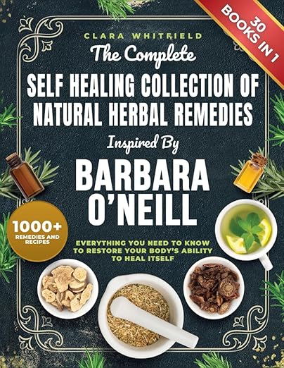 The Complete Self Healing Collection of Natural Herbal Remedies Inspired by Barbara O'Neill: Everything You Need to Know to Restore Your Body's Ability to Heal Itself