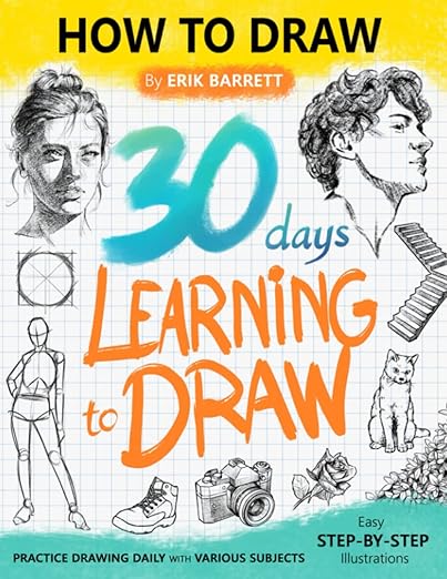 30 Days Learning to Draw: 30-Day Drawing Checklist with Step By Step Instructions on How to Draw Different Subjects Such as Animals, Plants, Humans, ... (Daily Practice Guide Book for Beginners)