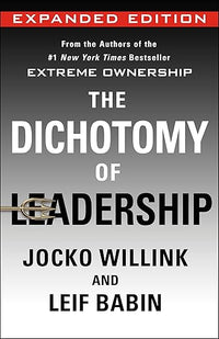 The Dichotomy of Leadership: Balancing the Challenges of Extreme Ownership to Lead and Win (Expanded Edition) (Extreme Ownership Series, 2)