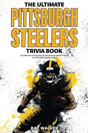 The Ultimate Pittsburgh Steelers Trivia Book: A Collection of Amazing Trivia Quizzes and Fun Facts for Die-Hard Steelers Fans!