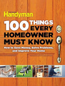 100 Things Every Homeowner Must Know: How to Save Money, Solve Problems and Improve Your Home (Family Handyman 100)
