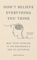 Don't Believe Everything You Think (Expanded Edition): Why Your Thinking Is The Beginning & End Of Suffering (Books By Joseph Nguyen)