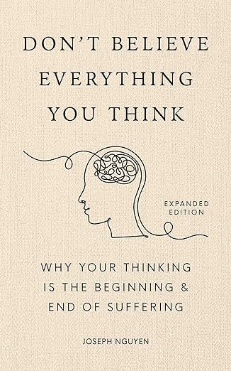 Don't Believe Everything You Think (Expanded Edition): Why Your Thinking Is The Beginning & End Of Suffering (Books By Joseph Nguyen)
