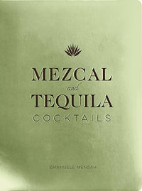 Mezcal and Tequila Cocktails: A Collection of Mezcal and Tequila Cocktails