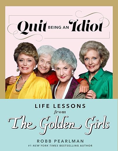 Quit Being an Idiot: Life Lessons from The Golden Girls