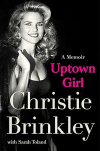 Uptown Girl: The Inspiring Journey of Christie Brinkley, Beloved Supermodel And All-American Icon