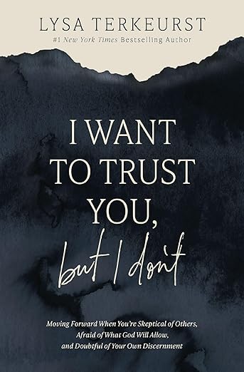 I Want to Trust You, but I Don't: Moving Forward When You're Skeptical of Others, Afraid of What God Will Allow, and Doubtful of Your Own Discernment