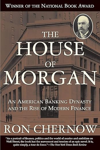 The House of Morgan: An American Banking Dynasty and the Rise of Modern Finance