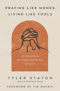 Praying Like Monks, Living Like Fools: An Invitation to the Wonder and Mystery of Prayer