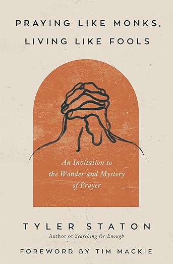 Praying Like Monks, Living Like Fools: An Invitation to the Wonder and Mystery of Prayer