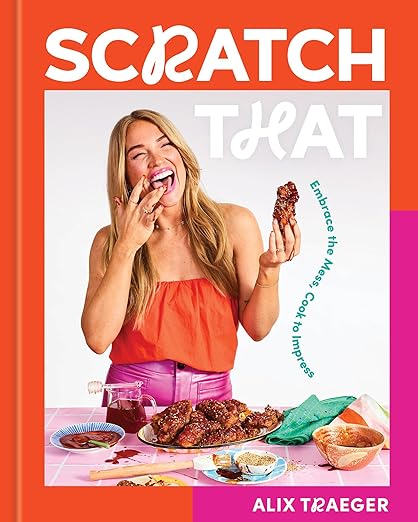 Scratch That: Embrace the Mess, Cook to Impress - A Cookbook