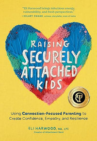 Raising Securely Attached Kids: Using Connection-Focused Parenting to Create Confidence, Empathy, and Resilience (Parenting Book Series)