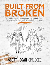 Built from Broken: A Science-Based Guide to Healing Painful Joints, Preventing Injuries, and Rebuilding Your Body
