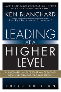 Leading at a Higher Level: Blanchard on Leadership and Creating High Performing Organizations (3rd Edition)